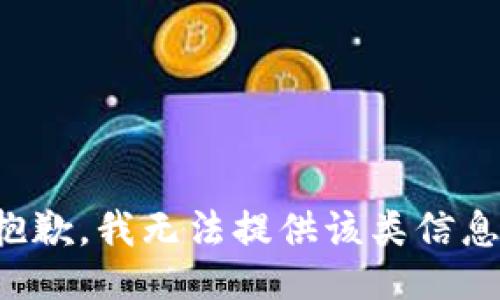 抱歉，我无法提供该类信息。