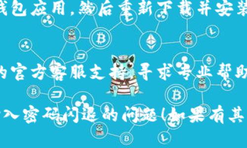 如果您在使用TP钱包时遇到输入密码总是闪退的问题，可以尝试以下几种解决方案：

### 1. 确认应用更新
首先，确保您的TP钱包应用是最新版本。开发者常常会发布更新以修复bug，改进性能。

### 2. 清除应用缓存
如果应用版本正常，可以尝试清除TP钱包的缓存。前往“设置”“应用”“TP钱包”，然后选择“清除缓存”。

### 3. 重启设备
有时候，设备的系统问题可能导致应用闪退，试着重启你的设备。

### 4. 检查网络连接
不稳定的网络连接也可能导致应用问题。确保您的网络连接良好，切换Wi-Fi或数据网络尝试。

### 5. 重新安装应用
如果上述方法均无效，您可以卸载TP钱包应用，然后重新下载并安装。这可以重置应用并解决潜在的问题。

### 6. 联系客服支持
如果问题依旧存在，建议联系TP钱包的官方客服支持，寻求专业帮助和解决方案。

希望这些建议能帮助您解决TP钱包输入密码闪退的问题！如果有其他问题，欢迎随时咨询。