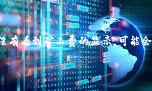 在涉及加密货币转账的操作中，矿工费（或称为手续费）是一个非常重要的概念，它直接影响到交易能否顺利确认。如果你在使用TP钱包转账时没有看到矿工费的显示，可能会引发一些疑问和不安。在这篇文章中，我们将探讨这一问题的可能原因以及相关的解决办法，同时提供一些最佳实践来您的数字资产管理体验。

TP钱包转账未显示矿工费的原因与解决方案