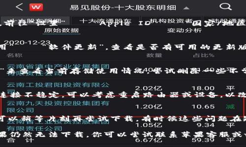 关于“tp钱包苹果为什么下载不了”的问题，以下是一些可能的原因和解决方案。

### 可能的原因

1. **地区限制**：某些应用可能在特定地区不可用，确认你的苹果ID所设定的国家或地区是否支持tp钱包的下载。

2. **版本不兼容**：确保你的iOS系统版本符合tp钱包的要求。若系统过旧，可能无法下载最新版本的应用。

3. **存储空间不足**：检查你的设备是否有足够的存储空间下载新应用。如果空间不足，尝试删除一些不常用的应用或数据。

4. **网络问题**：有时候网络连接不稳定，也会导致应用下载失败。确保你的设备连接到稳定的Wi-Fi或蜂窝数据网络。

5. **App Store问题**：在某些情况下，苹果的App Store可能会暂时出现问题，导致无法下载应用。你可以尝试稍后再试。

### 解决方案

#### 检查地区和账号设置
首先，你可以检查你的Apple ID的设置，确保你所选的国家或地区支持tp钱包的下载。前往“设置” – “Apple ID” – “国家/地区”，并查看当前选择是否为支持tp钱包的地区。如果需要更改，可以根据提示进行调整。

#### 更新系统版本
如果你的iOS版本较旧，可能会导致无法下载最新的tp钱包应用。前往“设置” – “通用” – “软件更新”，查看是否有可用的更新版本。如果有，建议立即更新，以获得更好的兼容性和体验。

#### 释放存储空间
如果你的设备存储空间不足，可以通过前往“设置” – “通用” – “iPhone存储空间”来查看当前存储使用情况。尝试删除一些不常用的应用、照片或文件，以释放足够的空间来下载tp钱包。

#### 检查网络连接
确保你的网络连接正常。可以尝试切换到不同的Wi-Fi网络，或者使用移动数据。如果连接不稳定，可以考虑重启路由器或设备，以改善网络质量。

#### 等待和重试
如果以上步骤都没有解决问题，可能是App Store正在维护或者出现暂时性故障。你可以稍等片刻再尝试下载，有时候这些问题在短时间内就会自动修复。

通过上面的步骤，“tp钱包苹果为什么下载不了”的问题应该能够得到有效的解决。如果仍然无法下载，你可以尝试联系苹果客服或tp钱包的客服，寻求进一步的帮助和支持。