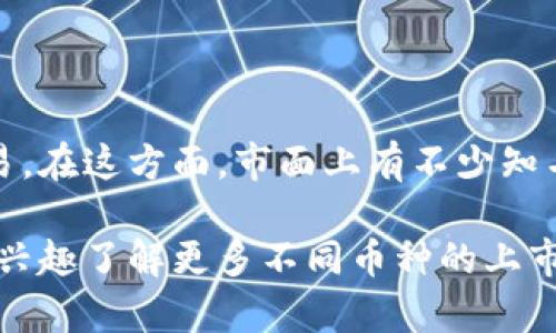 关于加密货币的上市，一般是指加密货币项目在交易所公开发售并开始交易。在这方面，市面上有不少知名交易所，如Binance、Coinbase、Kraken等，它们会定期推介新的加密货币。

加密货币的上市不仅涉及到市场动态，也反映了行业的趋势与前景。若您有兴趣了解更多不同币种的上市情况，可以关注这些交易所的公告或相关资讯网站。