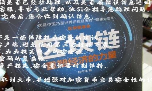 要将TP钱包中的币提取到火币交易所，通常需要按照以下步骤操作。虽然具体的步骤和界面可能会因不同的加密货币而有所不同，但基本流程大致相似。

### 步骤一：登录TP钱包
首先，您需要打开TP钱包并进行登录。如果您还没有创建账户，请根据钱包的要求进行注册。

### 步骤二：选择要提取的币种
一旦登录成功，您将看到您的钱包余额以及所有可用的币种。找到您想要提取到火币的币种，并点击进入该币种的详细页面。

### 步骤三：选择提币
在币种的详细页面中，您应该能够找到“提币”或“转出”选项。点击这个选项，系统会要求您输入接收地址和提取数量。

### 步骤四：获取火币的充值地址
在进行提币操作之前，您需要先获取火币的充值地址。登录您的火币账户，进入“资产”页面，找到相应的币种，点击“充值”按钮，系统会生成一个专属的充值地址，复制这段地址。

### 步骤五：粘贴充值地址并填入数量
回到TP钱包的提币页面，将刚才复制的火币充值地址粘贴到相应的字段中，同时输入您想要提取的数量。请一定要仔细核对地址，确保无误，错误的地址可能导致资产无法找回。

### 步骤六：确认并提交
所有信息确认无误后，您可以点击“提交”或“确认”按钮。某些情况下，TP钱包可能会要求您进行身份验证，比如短信验证或邮箱验证，完成这些步骤后，您的提币申请将被提交。

### 步骤七：等待确认
提币操作通常需要一定的确认时间，特别是在区块链繁忙的情况下。您可以在TP钱包的“交易记录”中查看提币状态。

### 步骤八：检查火币账户余额
最后，等待一段时间后，您可以登录火币账户查看余额，确认币种已成功到账。如果长时间未到账，您可以检查TP钱包的交易记录，看看交易是否成功。

### 总结
将TP钱包中的币提取到火币是一个相对简单的过程，只需遵循以上步骤。确保详细核对每一步的信息，以避免因地址错误而造成的损失。希望您的每一次交易都顺利安全！

### 可能相关的问题

#### 问题一：如果提币失败，我该怎么办？
真心觉得提币失败是个让人头疼的问题，但别担心，您可以采取以下措施：
1. **检查网络状况**：确保您的网络连接是正常的，网络不稳可能导致交易请求失败。
2. **查看交易记录**：在TP钱包中查看交易记录，确认您的提币申请是否已经被处理，以及是否有错误信息返回。
3. **联系客服支持**：如果无法找到问题所在，可以联系TP钱包的客服，寻求专业帮助，他们会指导您处理问题。
4. **耐心等待**：有时由于网络繁忙，交易可能会延迟，但只要交易完成后，您会收到确认信息。

#### 问题二：如何保证提币的安全性？
有点遗憾的是，安全问题是加密资产转移中不可忽视的一部分。以下是一些保障提币安全的建议：
1. **使用官方钱包**：确保您使用的是TP钱包的官方网站下载的客户端，避免使用第三方链接下载。
2. **启用双重认证**：在TP钱包和火币账户中启用双重认证（2FA），大大提高账户的安全性。
3. **定期更改密码**：定期更改您的钱包和交易所的密码，并确保密码的复杂性。
4. **谨慎对待钓鱼链接**：避免点击陌生人发送的链接，以免造成资产损失，安全意识要时刻保持。 

通过以上内容，希望能够帮助您更好地理解如何将TP钱包中的币提取到火币，并增强对加密货币交易安全性的认识。无论是交易操作还是安全防范，保持谨慎和耐心是成功的关键！