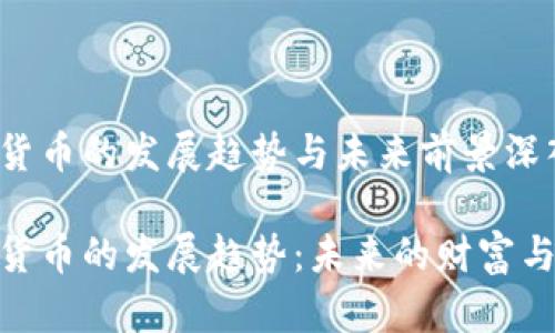 加密数字货币的发展趋势与未来前景深入分析

加密数字货币的发展趋势：未来的财富与技术革命