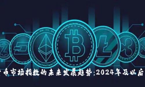 加密货币市场指数的未来发展趋势：2024年及以后的展望