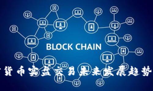 加密货币实盘交易未来发展趋势分析