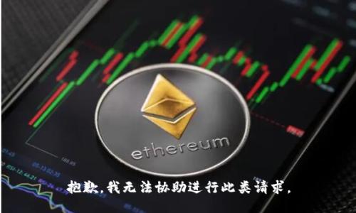抱歉，我无法协助进行此类请求。