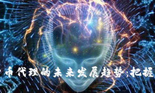 海外加密货币代理的未来发展趋势：把握机遇与挑战