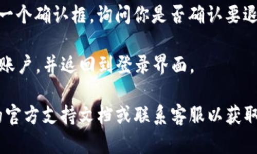 要在TP钱包（TokenPocket Wallet）退出登录界面，你可以按照以下步骤进行操作：

1. **打开TP钱包**：首先，确保你已经打开TP钱包应用。

2. **进入账户设置**：
   - 通常，在应用的主界面上，你会看到一个代表账户或设置的图标。这个图标一般是一个人形符号或者齿轮图标。点击这个图标。

3. **找到退出登录选项**：在账户设置或个人资料页面中，向下滚动，查找“退出登录”或“注销”选项。这个选项一般会比较明显，方便用户找到。

4. **确认退出**：点击“退出登录”后，系统可能会弹出一个确认框，询问你是否确认要退出当前账户。根据你的需求选择“确认”或“取消”。

5. **完成退出**：如果确认退出，程序会将你注销当前账户，并返回到登录界面。

如果你在操作过程中遇到任何问题，可以查看TP钱包的官方支持文档或联系客服以获取帮助。