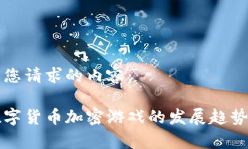 以下是您请求的内容： 

未来数字货币加密游戏的发展趋势与前景