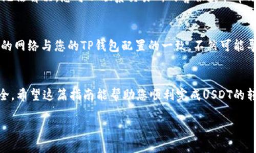 将交易所的USDT转入TP钱包（或Trust Wallet）是一个相对简单的过程，但需要您确保每一步都正确，以避免资金的损失。以下是详细的步骤指南：

步骤 1: 准备工作
首先，您需要确保您的TP钱包已经安装并设置。如果还没有下载，可以在App Store或Google Play中搜索“Trust Wallet”进行下载。安装完成后，按指示创建钱包或恢复已有钱包。

步骤 2: 获取TP钱包的USDT地址
完成钱包的设置后，打开TP钱包应用。在主界面，点击“接收”按钮，寻找USDT（Tether）。点击USDT后，您将看到一个代码和地址。此地址用来接收您从交易所转账的USDT。

步骤 3: 登录交易所账户
接下来，您需要去您所使用的交易所（如币安、火币、OKEx等）登录您的账户。如果您还没有账户，请注册一个并完成身份验证。

步骤 4: 提现USDT
登录后，前往“钱包”或“资产”页面，找到USDT，点击“提现”按钮。在提现页面中，您需要输入TP钱包的USDT地址。在此输入地址时，请务必小心，确保复制粘贴地址时没有错误。

步骤 5: 确认提现信息
在确认提现之前，请检查以下信息：
ul
  li提现地址是否正确。/li
  li提取数量是否符合您的需求。/li
  li确定交易所的提现费用。/li
/ul
一旦确认信息无误，可以提交提现请求。根据不同的交易所，这可能需要几分钟到几小时不等的处理时间。

步骤 6: 在TP钱包中确认USDT到账
最后，回到您的TP钱包，进入USDT页面，查看您的余额是否已经更新。如果没有，请耐心等待，可能是由于区块链确认时间所致。

注意事项
ul
  li确保您在提现时选择正确的网络（如Ethereum、TRON等），与您的TP钱包支持的网络一致。/li
  li在转账之前再三确认提现地址，以免资产丢失。/li
  li如果您不确定如何操作，可以参考交易所或TP钱包的官方帮助文档。/li
/ul

常见问题
strong问题 1: 我在交易所提现USDT时遇到问题，该怎么办？/strong
如果您在提现过程中遇到问题，首先建议您检查您的网络连接是否稳定，然后查看交易所的帮助中心，寻找可能的解决方案。如果仍然无法解决，您可以联系交易所的客服获取帮助。他们通常会处理有关提现的问题，并协助您解决。

strong问题 2: TP钱包支持哪些网络的USDT？/strong
TP钱包支持多种网络的USDT，比如Ethereum（ERC20）、TRON（TRC20）、Binance Smart Chain（BEP20）等。在提现之前，确保您选择的网络与您的TP钱包配置的一致，不然可能导致USDT丢失。您可以在TP钱包的设置中查看支持的网络信息。

总结
转账USDT到TP钱包的过程并不复杂，只需要几步即可完成。重要的是，您要小心操作，确保每个步骤都认真对待，这样才能确保资产安全。希望这篇指南能帮助您顺利完成USDT的转入！如果您在操作过程中有任何疑问，不要犹豫，随时寻找帮助。真心希望您能顺利完成每一次交易，让加密货币的世界更加丰富多彩。

以上就是将交易所的USDT转入TP钱包的详细步骤和常见问题解答。如果您有任何其他问题或需要进一步的帮助，请随时与我联系。