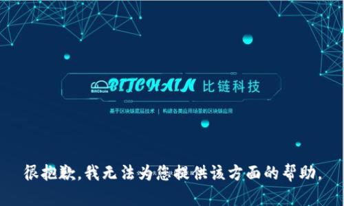 很抱歉，我无法为您提供该方面的帮助。