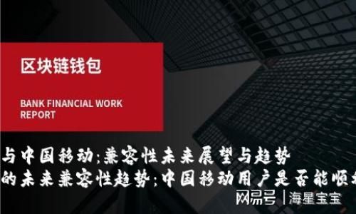 TP钱包与中国移动：兼容性未来展望与趋势
TP钱包的未来兼容性趋势：中国移动用户是否能顺利使用？