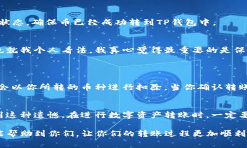 要将博饼钱包中的币转换到TP钱包，你需要遵循几个步骤。请注意，由于涉及加密货币，操作过程中务必小心，确保输入的地址正确，以免造成资金损失。以下是详细步骤：

步骤一：获取TP钱包地址
首先，你需要在TP钱包中找到你想要接收的币种的地址。打开TP钱包，选择相应的币种，然后点击“收款”或“接收”按钮，系统会显示一个二维码和一串字母数字组成的地址。记下这个地址，你将在博饼钱包中使用它。

步骤二：打开博饼钱包
打开你的博饼钱包，确保你已经登录。检查你的账户中是否有足够的币可以转账，然后找到“转账”或“发送”选项。

步骤三：输入TP钱包地址
在转账页面上，输入你在TP钱包中获取到的地址。务必仔细核对地址的准确性，任何错误都可能导致你损失你的币。

步骤四：输入转账金额
接下来，输入你想要转账的币的金额。确认这一金额是你希望发送的金额，因为这一步无法撤回。

步骤五：验证转账信息
在最后一步，你应该能够看到所有的转账信息，包括接收地址和转账金额。再次核对确认一切无误后，点击“确认”或“发送”。

步骤六：查看交易状态
完成转账后，博饼钱包通常会提供一个交易哈希（Hash）。你可以通过这个哈希在区块链浏览器上查看交易状态，确保币已经成功转到TP钱包中。

示例和注意事项
如果在转账过程中遇到问题，比如转账未成功或延迟，请先咨询博饼钱包的客服，确保你的操作是安全的。也就我个人看法，我真心觉得最重要的是保持耐心，同时也要对区块链的交易特点有一定了解，因为有时候交易是需要时间确认的。

相关问题解答
问：博饼钱包中转出的币会有手续费吗？
答：是的，许多钱包在转账时会收取一定的手续费，这取决于转账的网络拥堵情况。一般来说，转账的手续费会以你所转的币种进行扣除，当你确认转账时，会显示出你的转账费用。为此，真心希望大家在进行大额转账时要提前做好准备，以免手续费意外增加。

问：如果我输错了TP钱包的地址怎么办？
答：如果在输入地址后发现错误，这一转账是无法撤回的。仓促的操作可能会导致不可逆的损失，真心感受到这种遗憾。在进行数字资产转账时，一定要保持高度警觉，确保输入信息无误。建议在转账之前进行小额测试，以确保地址的正确性。

总之，要将博饼钱包的币顺利转换到TP钱包，关键在于每一步都要仔细确认，确保信息无误。希望这篇指南能帮助到你们，让你们的转账过程更加顺利！