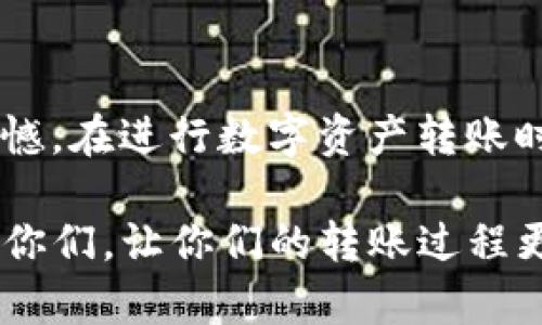 要将博饼钱包中的币转换到TP钱包，你需要遵循几个步骤。请注意，由于涉及加密货币，操作过程中务必小心，确保输入的地址正确，以免造成资金损失。以下是详细步骤：

步骤一：获取TP钱包地址
首先，你需要在TP钱包中找到你想要接收的币种的地址。打开TP钱包，选择相应的币种，然后点击“收款”或“接收”按钮，系统会显示一个二维码和一串字母数字组成的地址。记下这个地址，你将在博饼钱包中使用它。

步骤二：打开博饼钱包
打开你的博饼钱包，确保你已经登录。检查你的账户中是否有足够的币可以转账，然后找到“转账”或“发送”选项。

步骤三：输入TP钱包地址
在转账页面上，输入你在TP钱包中获取到的地址。务必仔细核对地址的准确性，任何错误都可能导致你损失你的币。

步骤四：输入转账金额
接下来，输入你想要转账的币的金额。确认这一金额是你希望发送的金额，因为这一步无法撤回。

步骤五：验证转账信息
在最后一步，你应该能够看到所有的转账信息，包括接收地址和转账金额。再次核对确认一切无误后，点击“确认”或“发送”。

步骤六：查看交易状态
完成转账后，博饼钱包通常会提供一个交易哈希（Hash）。你可以通过这个哈希在区块链浏览器上查看交易状态，确保币已经成功转到TP钱包中。

示例和注意事项
如果在转账过程中遇到问题，比如转账未成功或延迟，请先咨询博饼钱包的客服，确保你的操作是安全的。也就我个人看法，我真心觉得最重要的是保持耐心，同时也要对区块链的交易特点有一定了解，因为有时候交易是需要时间确认的。

相关问题解答
问：博饼钱包中转出的币会有手续费吗？
答：是的，许多钱包在转账时会收取一定的手续费，这取决于转账的网络拥堵情况。一般来说，转账的手续费会以你所转的币种进行扣除，当你确认转账时，会显示出你的转账费用。为此，真心希望大家在进行大额转账时要提前做好准备，以免手续费意外增加。

问：如果我输错了TP钱包的地址怎么办？
答：如果在输入地址后发现错误，这一转账是无法撤回的。仓促的操作可能会导致不可逆的损失，真心感受到这种遗憾。在进行数字资产转账时，一定要保持高度警觉，确保输入信息无误。建议在转账之前进行小额测试，以确保地址的正确性。

总之，要将博饼钱包的币顺利转换到TP钱包，关键在于每一步都要仔细确认，确保信息无误。希望这篇指南能帮助到你们，让你们的转账过程更加顺利！