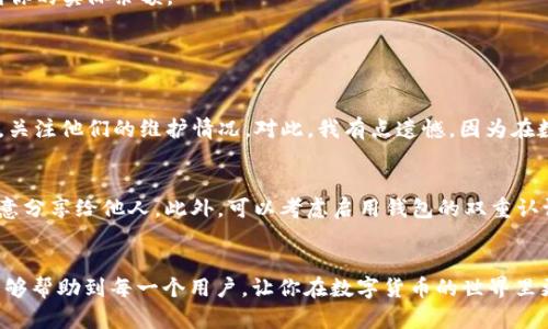 在TP钱包中进行BNB兑换的过程并不复杂，但对于初次使用钱包的用户可能会有一些疑惑。下面我将详细介绍在TP钱包中如何换BNB。

第一步：下载并安装TP钱包
首先，确保你下载了TP钱包。TP钱包是一个支持多种币种的数字货币钱包，用户可以在其中轻松管理他们的数字资产。你可以在各大应用商店（如Google Play或Apple App Store）搜索“TP Wallet”进行下载。

第二步：创建或导入钱包
打开TP钱包后，若你是新用户，可以选择“创建钱包”，并按照提示设置安全密码，备份助记词。对于已有钱包的用户，可以选择“导入钱包”，输入助记词进行恢复。在这里，我想真心提醒大家，一定要妥善保管你的助记词，这是你恢复钱包的唯一凭证。

第三步：充值数字资产
在你进行BNB交换之前，你需要确保钱包里有足够的数字资产（如ETH或USDT），这些资产将用于兑换BNB。如果你还没有充币，可以选择通过平台购买或者从其他钱包转账到TP钱包中。

第四步：选择兑换功能
在TP钱包的主界面，找到“兑换”或“交易”选项，点击进入。这里你将看到各种可兑换的币种列表。

对于BNB的兑换，选择你想用来兑换的币种，比如ETH或USDT，然后在目标币种中选择“BNB”。我想说，看到这么多币种的时候，有点小兴奋，这正是数字货币市场的魅力所在。

第五步：输入兑换金额及确认交易
输入你想要兑换的金额。此外，TP钱包会显示对应的BNB数量和交易手续费。在确认无误后，点击“确认交易”。

第六步：等待交易完成
交易发起后，你可以在交易记录中查看交易状态。通常情况下，交易完成需要几分钟到十几分钟不等，具体取决于区块链的拥堵情况。在这个等待的过程中，心中难免有些期待，也有点小紧张，但这都是正常现象。

第七步：查看你的BNB余额
交易完成后，你就可以在钱包中查看到你的BNB余额了。点击钱包主页的“资产”部分，找到BNB，就能看到你的实际余额。

常见问题解答

h4问题一：为什么我的交易没有完成？/h4
有时候交易延迟可能是因为网络拥堵，或是手续费设置过低。可以尝试增加手续费或查看TP钱包的公告，关注他们的维护情况。对此，我有点遗憾，因为在数字货币这个领域，速度往往意味着机会。但只要耐心等待，总会有结果的。

h4问题二：我该如何确保我的资产安全？/h4
为了确保你的数字资产安全，保证你的助记词和私钥的安全是至关重要的。不要将它们曝光在网上或随意分享给他人。此外，可以考虑启用钱包的双重认证功能，这样可以增加额外的安全保障。真心觉得，安全第一，这不仅关乎资产的安全，也关乎投资的心态。

总结
在TP钱包中兑换BNB的步骤其实非常简单，只需要按照上述步骤操作，就可以轻松完成。希望这篇指南能够帮助到每一个用户，让你在数字货币的世界里更加游刃有余。未来的交易将会越来越便利，也期待你在这一过程中能够获得成功和乐趣。