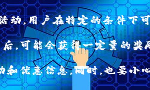 目前，TP钱包是否赠送币可能依赖于不同的活动和促销策略。许多加密货币钱包会不定期推出各种活动，以吸引用户下载和使用他们的服务。以下是一些可能的情况：

1. **新用户奖励**：一些钱包可能会为新用户提供注册奖励，例如赠送一定量的代币或优惠券。

2. **活动和促销**：钱包可能会在特定的节假日或纪念日推出促销活动，用户在特定的条件下可以获得额外的代币或手续费减免。

3. **推荐奖励**：用户推荐朋友使用该钱包，并成功完成注册和交易后，可能会获得一定量的奖励代币。

建议你可以定期查看TP钱包的官方网站或社交媒体，了解最新的活动和优惠信息。同时，也要小心网络中的虚假宣传和钓鱼信息，以保护自己的资产安全。