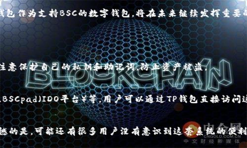 是的，TP钱包（TokenPocket）支持BSC（币安智能链）智能合约的使用和交互。TP钱包是一款多链钱包，能够为用户提供不同区块链上的资产管理和交易服务，支持Ethereum（以太坊）、BSC、Tron（波场）等主流公链。

### TP钱包与BSC的兼容性

#### 1. 多链支持
TP钱包是一个专注于多链资产管理的数字钱包，其中包括对BSC的广泛支持。用户可以方便地在TP钱包中创建或导入BSC钱包，管理基于BSC的代币以及进行交易。

#### 2. 便捷的用户界面
TP钱包为用户提供了友好的用户界面，简单易用。通过简单的操作，用户可以轻松完成BSC上的Token转账、交易等功能。

### BSC智能链的优势

#### 1. 低交易费用
相比其它智能合约平台，BSC具有更低的交易费用，从而吸引了大量的开发者和用户前来使用。这为小额支付和频繁交易的用户提供了很大的便利。

#### 2. 高吞吐量
BSC拥有较快的区块确认速度，这使得在链上进行交易时能够更加高效。对于需要快速响应的去中心化金融（DeFi）项目来说，这无疑是一大优势。

### 如何在TP钱包上使用BSC

#### 1. 创建BSC钱包
打开TP钱包后，在主界面中选择“创建钱包”，然后选择BSC网络。根据提示进行操作，设置密码并备份助记词。

#### 2. 导入BSC钱包
如果你已经在其他钱包中拥有BSC的地址，可以选择“导入钱包”，输入助记词或私钥即可。

#### 3. 充值BSC资产
在TP钱包中，用户可以通过各种方式转入BSC代币，比如通过交易所提币或者通过其他钱包转账。

#### 4. 智能合约交互
用户可以直接在TP钱包中访问基于BSC的去中心化应用（DApp），进行流动性池、借贷、交易等操作。

### 未来发展趋势

随着DeFi以及NFT等新兴应用的崛起，BSC作为一种高效的智能合约平台，其前景相当广阔。TP钱包作为支持BSC的数字钱包，将在未来继续发挥重要的作用，帮助用户在区块链世界中进行更好的资产管理和交易。

### 可能相关的问题

#### 1. TP钱包如何确保安全性？
TP钱包采用多种安全机制来保护用户资产，包括助记词加密及多重签名技术。用户在使用时要注意保护自己的私钥和助记词，防止资产被盗。

#### 2. 有哪些常用的BSC DApps推荐？
在BSC上有许多有趣且实用的DApp，比如PancakeSwap（去中心化交易所）、Venus（借贷平台）、BSCpad（IDO平台）等。用户可以通过TP钱包直接访问这些DApp，尽情享受区块链带来的便利。

### 结语
真心觉得，随着区块链还在不断发展，TP钱包与BSC的结合将为我们带来更多可能。甚至有点遗憾的是，可能还有很多用户没有意识到这套系统的便利性，但希望通过这些内容能够帮助到大家，让更多的人参与到这个充满活力的数字资产世界中。