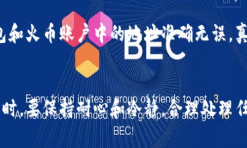 在将资金从TP钱包转移至火币交易所时，选择合适的网络是非常重要的。常见的转账网络包括Ethereum（以太坊）、Tron（波场）和Binance Smart Chain（币安智能链）等。不同的网络有不同的转账费用和速度，因此选择合适的网络能够为用户节省费用并提高转账效率。以下是对每个网络的一些分析：

1. Ethereum 网络

以太坊是支持智能合约和去中心化应用的区块链平台。它也是许多ERC-20代币的基础网络。在选择以太坊作为转账网络时，用户需要注意其转账手续费相对较高，尤其是在网络拥堵时。此外，以太坊通常需要较长的确认时间，这可能导致资金到账的延迟。


2. Tron 网络

波场网是一个高效、低廉的区块链平台，适合进行快速转账。在TP钱包转账到火币时，选择Tron网络的好处在于它的交易手续费极低，通常只需几美分，同时转账速度快，几乎可以即时到账。这对于想要快速转账的用户来说是一个极好的选择。


3. Binance Smart Chain 网络

币安智能链是一个兼容以太坊虚拟机的区块链，提供了快速和低成本的交易体验。转账至火币时，选择BSC网络也非常合适，它的手续费相比以太坊要低得多，而且交易确认的速度非常快。这使得BSC成为了很多用户的热门选择。


4. 选择网络时的考虑因素

在选择网络时，用户需要考虑以下几个因素：
1. **转账费用**：不同网络的转账费用差异较大，用户需要选择一个能够接受的费用范围。
2. **转账速度**：如果需要快速到账，就需要选择确认速度较快的网络。
3. **安全性**：确保所选择的网络是安全的，具有足够的共识机制和网络效应。


常见问题

问题1：TP钱包转账到火币的费用是多少？

这个问题的答案很大程度上依赖于你选择的转账网络。例如，如果你选择以太坊转账，由于网络拥堵，手续费可能会较高，甚至达到几美元。而如果你选择Tron或BSC网络，手续费通常只需要几美分，因此在实际操作中，建议根据网络的交通状况灵活选择，这样可以大大减少手续费，真心觉得这个对许多用户来说都是一个实用的策略。


问题2：转账失败怎么办？

如果在TP钱包转账到火币时发生转账失败，用户不要慌张。首先，可以检查转账的网络状况，确认是否是因为网络拥堵导致的失败。此外，还要确保钱包和火币账户中的地址准确无误。真心觉得保持冷静非常重要，不要因为一次小小的失败而影响心情。也可以尝试重新发起转账，有时重复操作就能解决问题。


通过上述分析，我们可以看出在TP钱包转账至火币时，选择合适的网络是非常重要的，不同网络的特点各异，合理选择能够为用户带来更好的体验。同时，要保持耐心和冷静，合理处理任何可能出现的问题。希望这些信息对你有帮助！