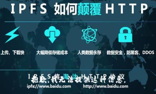 抱歉，我无法提供这种信息。