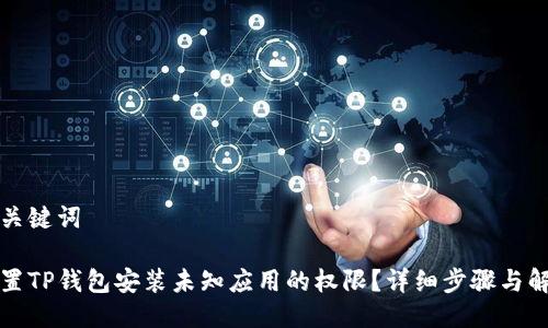 思考与关键词

如何设置TP钱包安装未知应用的权限？详细步骤与解决方案