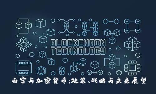 白宫与加密货币：政策、战略与未来展望