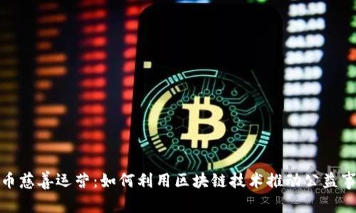 加密货币慈善运营：如何利用区块链技术推动公益事业发展