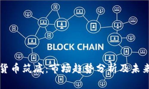 加密货币筑底：市场趋势分析及未来展望