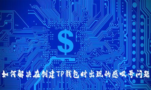 如何解决在创建TP钱包时出现的感叹号问题