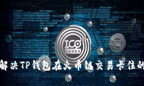 如何解决TP钱包在火币链交易卡住的问题