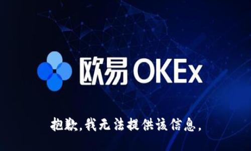 抱歉，我无法提供该信息。