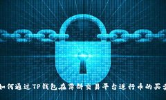 如何通过TP钱包在薄饼交易平台进行币的买卖