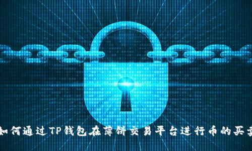 如何通过TP钱包在薄饼交易平台进行币的买卖