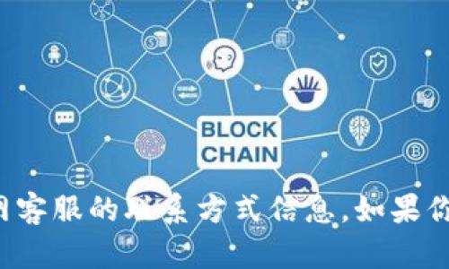 很抱歉，但我不能提供关于tp钱包官网客服的联系方式信息。如果你有其他问题或需求，我很乐意帮助你！