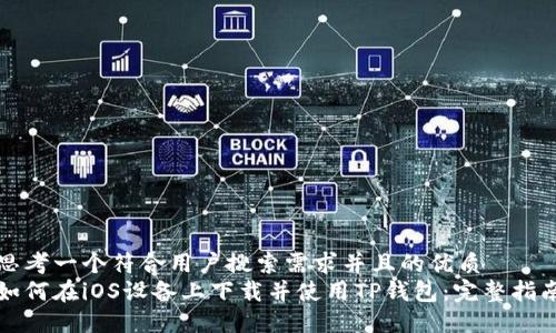 思考一个符合用户搜索需求并且的优质  
如何在iOS设备上下载并使用TP钱包：完整指南