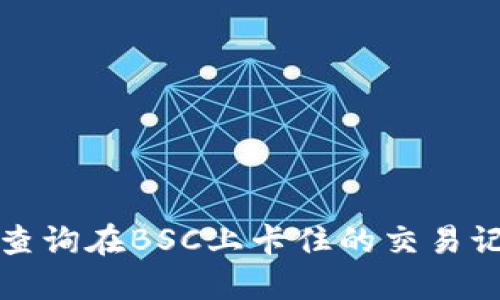 如何使用TP钱包查询在BSC上卡住的交易记录及其解决方案