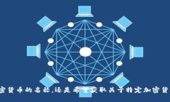 请问您需要加密货币的名称，还是希望获取关于