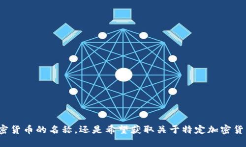 请问您需要加密货币的名称，还是希望获取关于特定加密货币的详细信息？