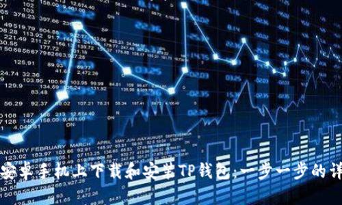 如何在安卓手机上下载和安装TP钱包：一步一步的详细指南