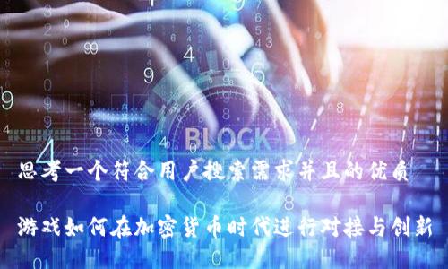 思考一个符合用户搜索需求并且的优质

游戏如何在加密货币时代进行对接与创新