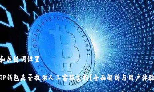 和关键词设置

TP钱包是否提供人工客服支持？全面解析与用户体验