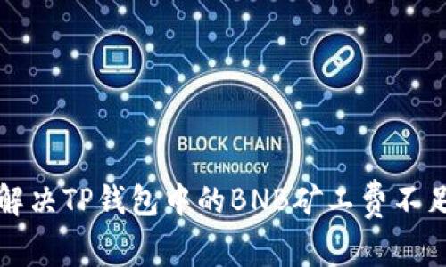 如何解决TP钱包中的BNB矿工费不足问题