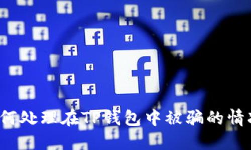 如何处理在TP钱包中被骗的情况?