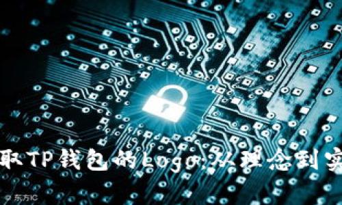 如何设计和获取TP钱包的Logo：从理念到实现的完整指南