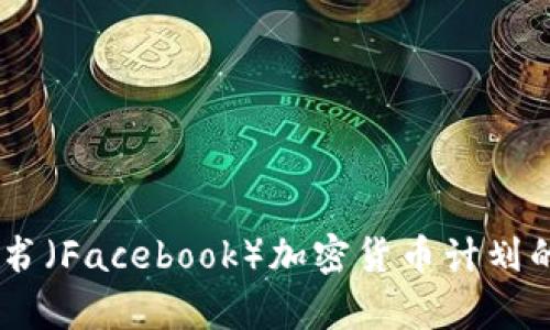 全面剖析：脸书（Facebook）加密货币计划的未来与影响