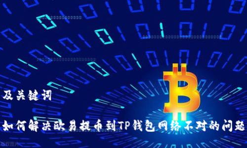 及关键词

如何解决欧易提币到TP钱包网络不对的问题