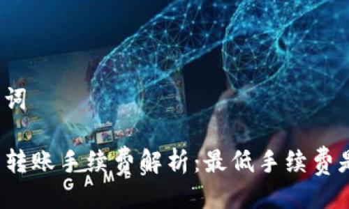 与关键词

TP钱包转账手续费解析：最低手续费是多少？