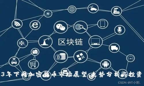 2023年下周加密货币市场展望：走势分析与投资策略