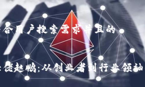 思考一个符合用户搜索需求并且的


加密货币大佬赵鹏：从创业者到行业领袖的传奇旅程