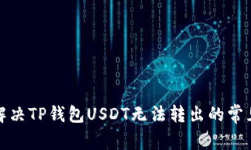 如何解决TP钱包USDT无法转出的常见问题