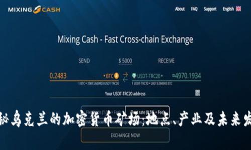 探秘乌克兰的加密货币矿场：地点、产业及未来发展